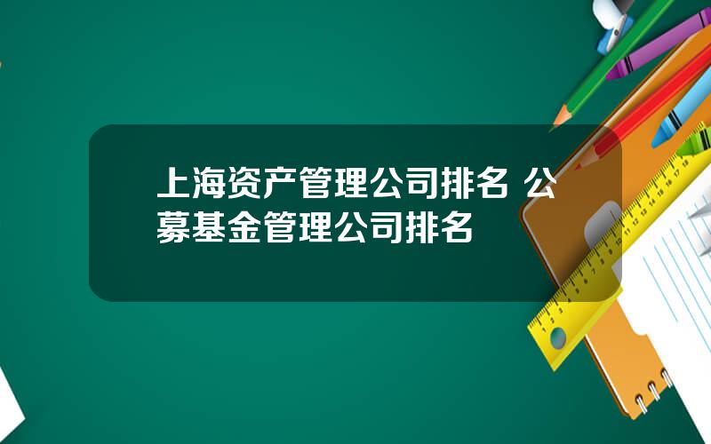 上海资产管理公司排名 公募基金管理公司排名